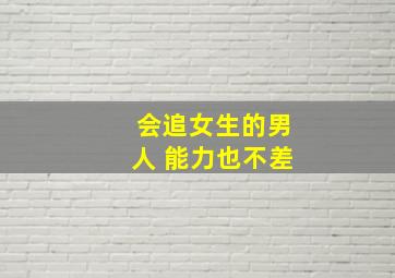 会追女生的男人 能力也不差